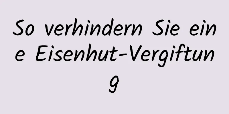 So verhindern Sie eine Eisenhut-Vergiftung