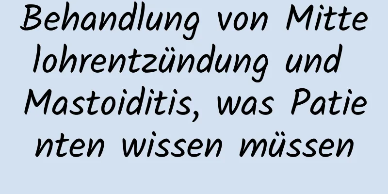 Behandlung von Mittelohrentzündung und Mastoiditis, was Patienten wissen müssen