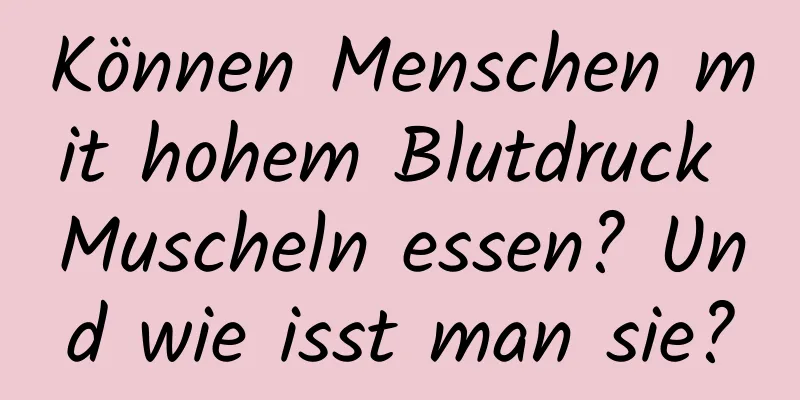 Können Menschen mit hohem Blutdruck Muscheln essen? Und wie isst man sie?