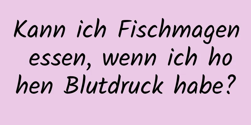Kann ich Fischmagen essen, wenn ich hohen Blutdruck habe?