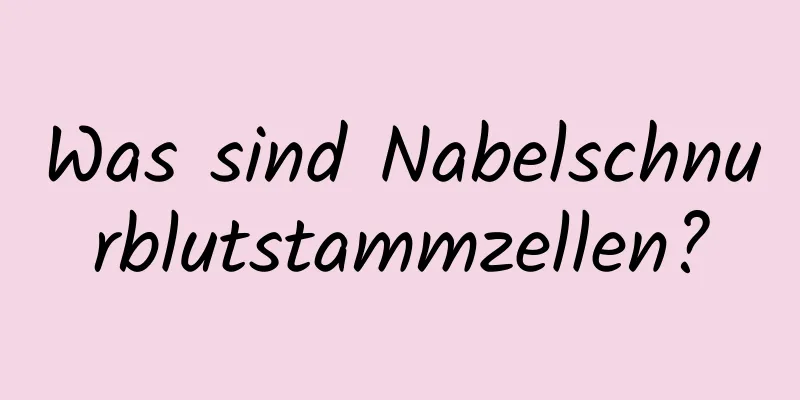Was sind Nabelschnurblutstammzellen?