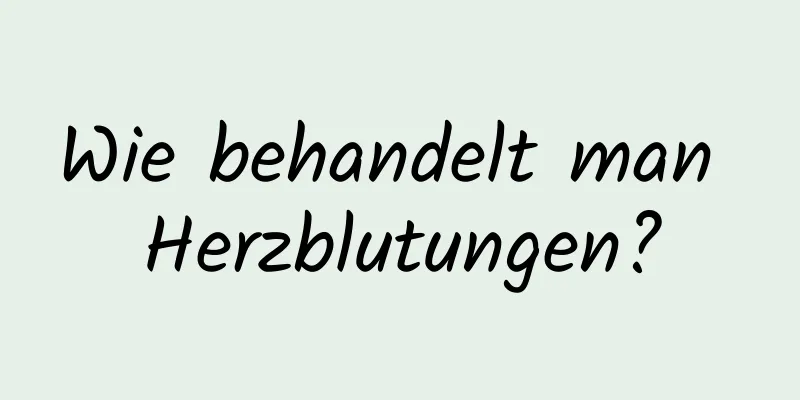 Wie behandelt man Herzblutungen?
