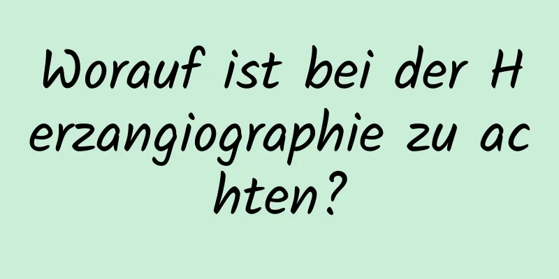 Worauf ist bei der Herzangiographie zu achten?