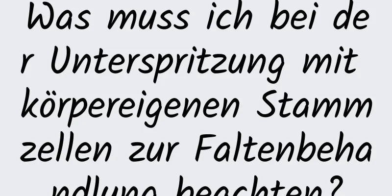 Was muss ich bei der Unterspritzung mit körpereigenen Stammzellen zur Faltenbehandlung beachten?