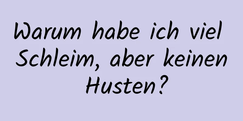 Warum habe ich viel Schleim, aber keinen Husten?
