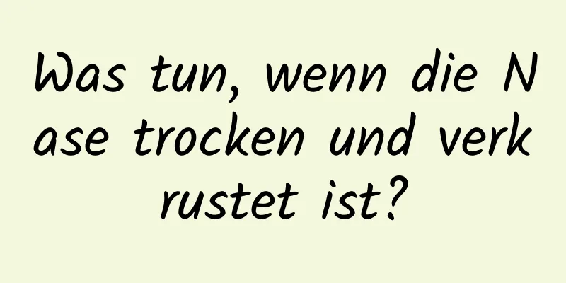 Was tun, wenn die Nase trocken und verkrustet ist?