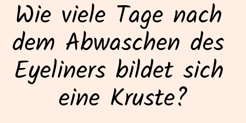 Wie viele Tage nach dem Abwaschen des Eyeliners bildet sich eine Kruste?