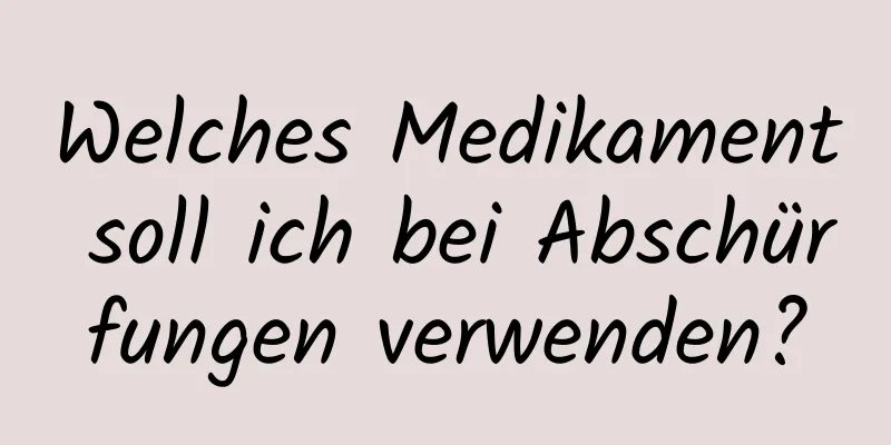 Welches Medikament soll ich bei Abschürfungen verwenden?