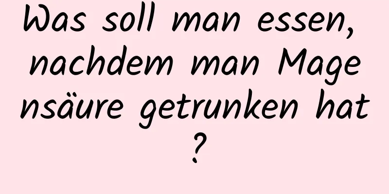 Was soll man essen, nachdem man Magensäure getrunken hat?