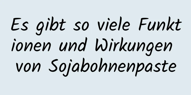 Es gibt so viele Funktionen und Wirkungen von Sojabohnenpaste