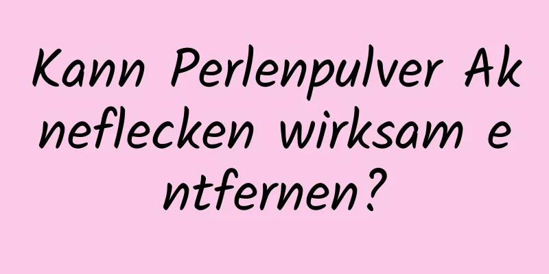 Kann Perlenpulver Akneflecken wirksam entfernen?
