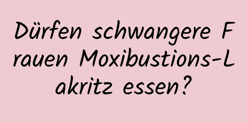 Dürfen schwangere Frauen Moxibustions-Lakritz essen?