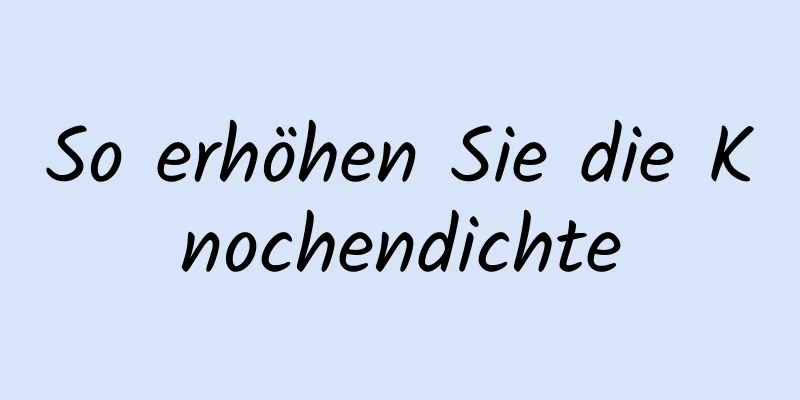 So erhöhen Sie die Knochendichte