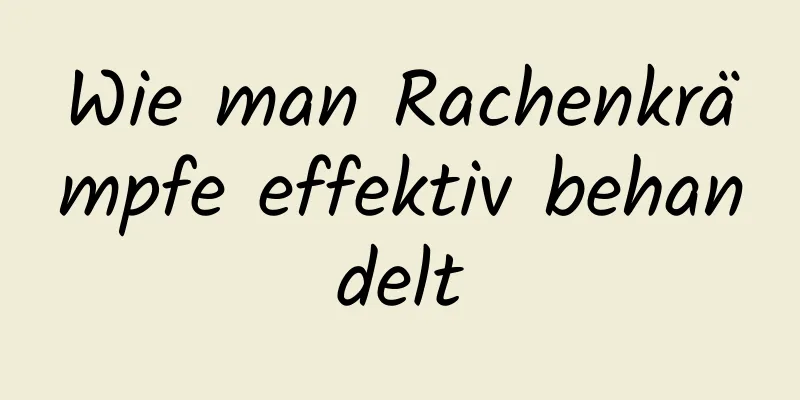 Wie man Rachenkrämpfe effektiv behandelt