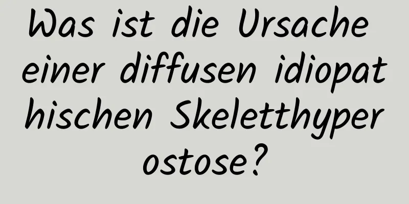 Was ist die Ursache einer diffusen idiopathischen Skeletthyperostose?