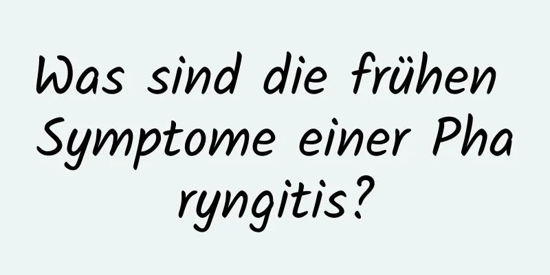 Was sind die frühen Symptome einer Pharyngitis?