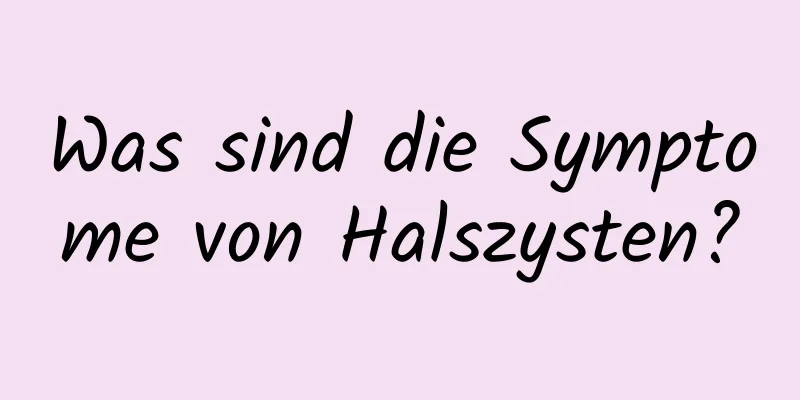 Was sind die Symptome von Halszysten?