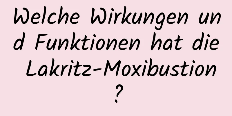 Welche Wirkungen und Funktionen hat die Lakritz-Moxibustion?