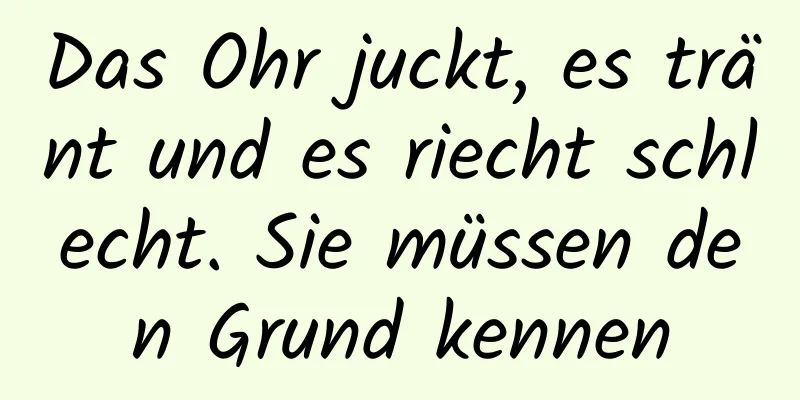 Das Ohr juckt, es tränt und es riecht schlecht. Sie müssen den Grund kennen