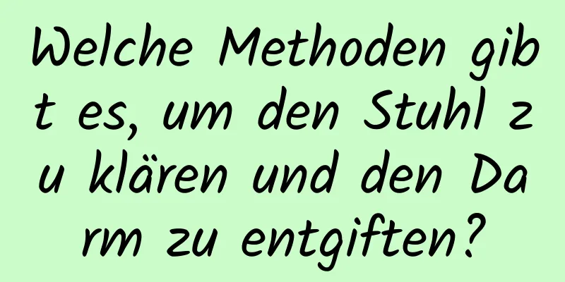 Welche Methoden gibt es, um den Stuhl zu klären und den Darm zu entgiften?