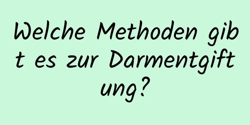 Welche Methoden gibt es zur Darmentgiftung?