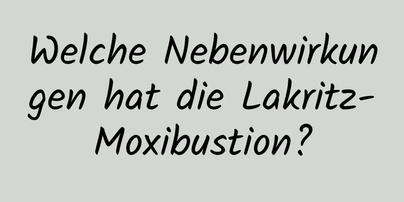 Welche Nebenwirkungen hat die Lakritz-Moxibustion?