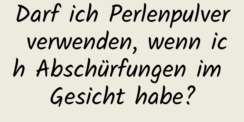 Darf ich Perlenpulver verwenden, wenn ich Abschürfungen im Gesicht habe?