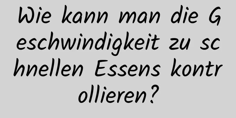 Wie kann man die Geschwindigkeit zu schnellen Essens kontrollieren?