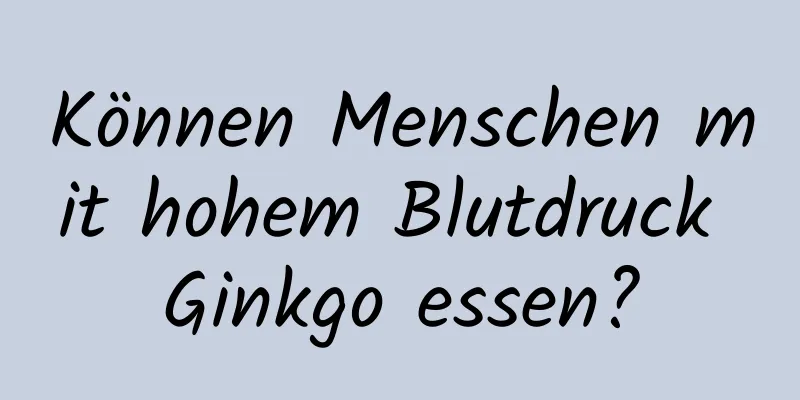 Können Menschen mit hohem Blutdruck Ginkgo essen?