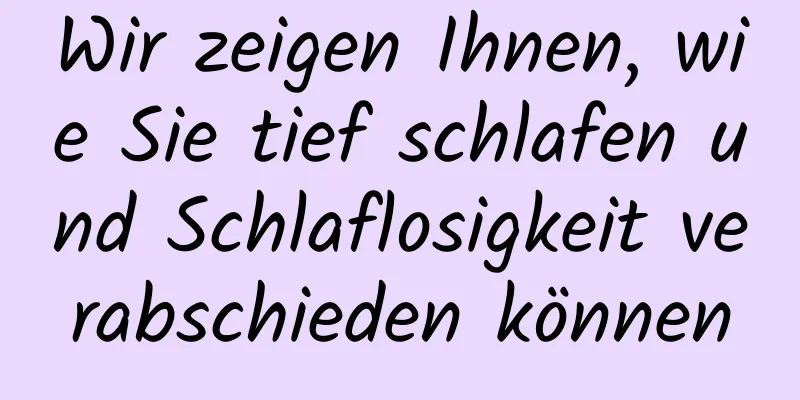 Wir zeigen Ihnen, wie Sie tief schlafen und Schlaflosigkeit verabschieden können