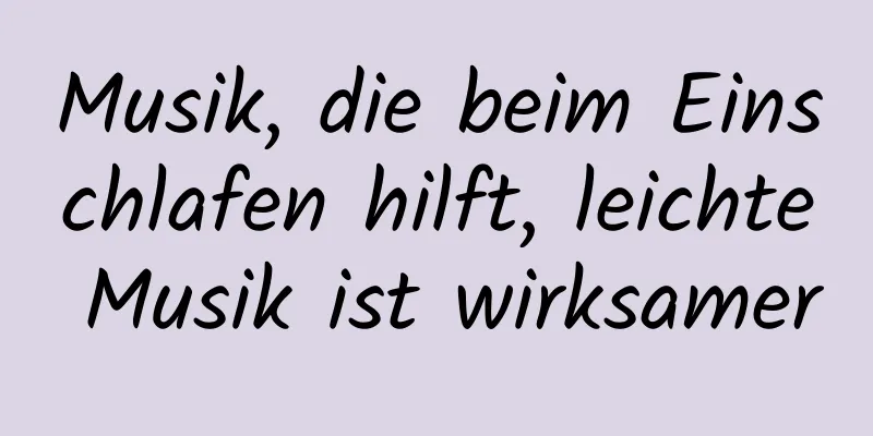 Musik, die beim Einschlafen hilft, leichte Musik ist wirksamer