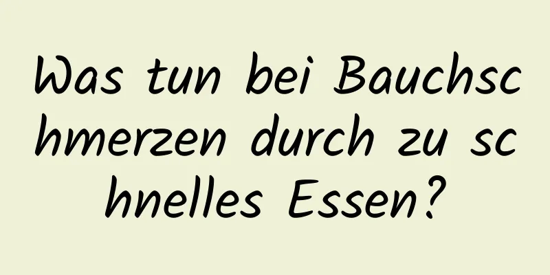 Was tun bei Bauchschmerzen durch zu schnelles Essen?