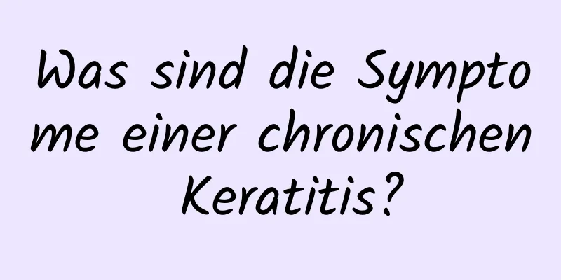 Was sind die Symptome einer chronischen Keratitis?