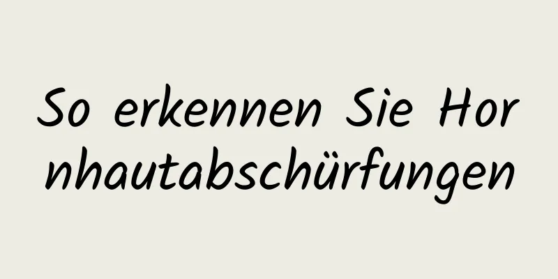 So erkennen Sie Hornhautabschürfungen