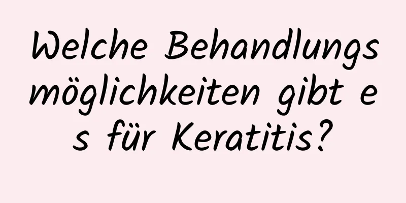 Welche Behandlungsmöglichkeiten gibt es für Keratitis?