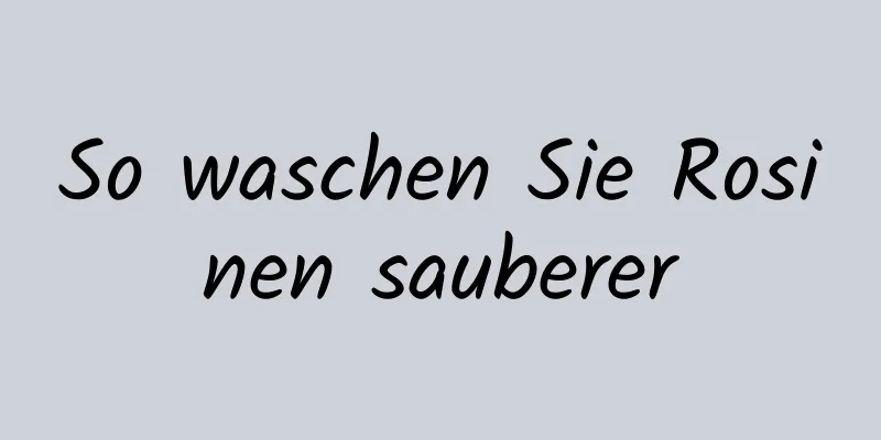 So waschen Sie Rosinen sauberer