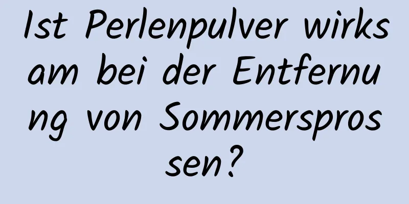 Ist Perlenpulver wirksam bei der Entfernung von Sommersprossen?
