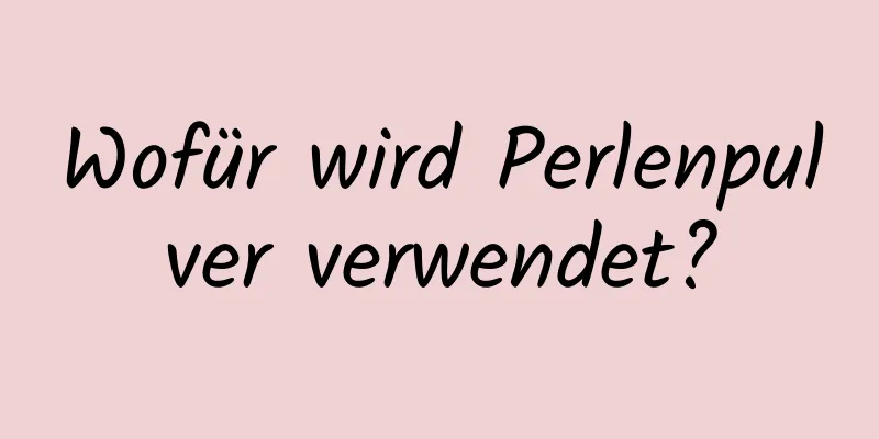 Wofür wird Perlenpulver verwendet?