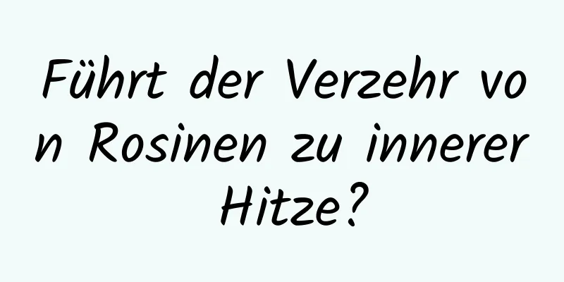 Führt der Verzehr von Rosinen zu innerer Hitze?