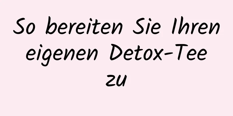 So bereiten Sie Ihren eigenen Detox-Tee zu