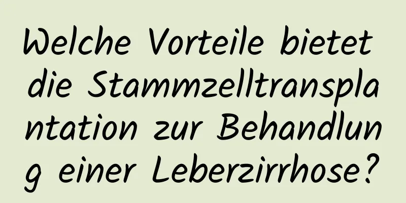 Welche Vorteile bietet die Stammzelltransplantation zur Behandlung einer Leberzirrhose?