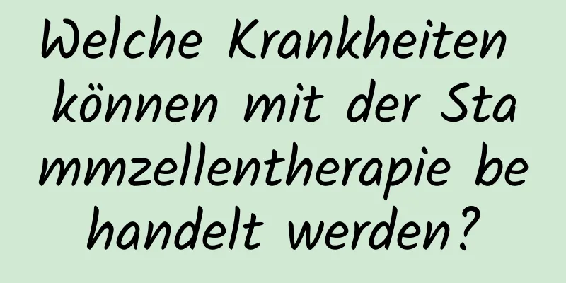 Welche Krankheiten können mit der Stammzellentherapie behandelt werden?