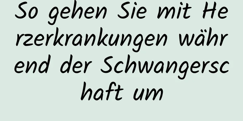 So gehen Sie mit Herzerkrankungen während der Schwangerschaft um