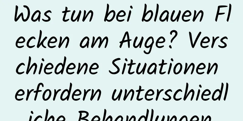 Was tun bei blauen Flecken am Auge? Verschiedene Situationen erfordern unterschiedliche Behandlungen.