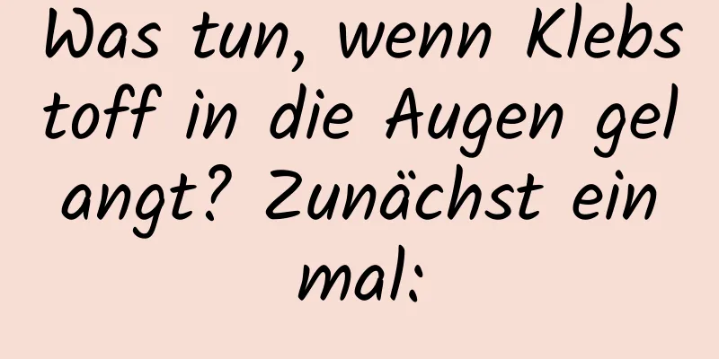 Was tun, wenn Klebstoff in die Augen gelangt? Zunächst einmal:
