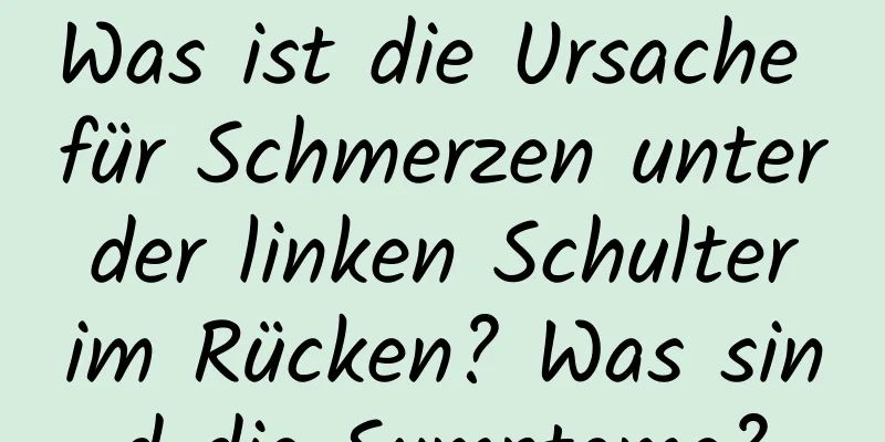 Was ist die Ursache für Schmerzen unter der linken Schulter im Rücken? Was sind die Symptome?