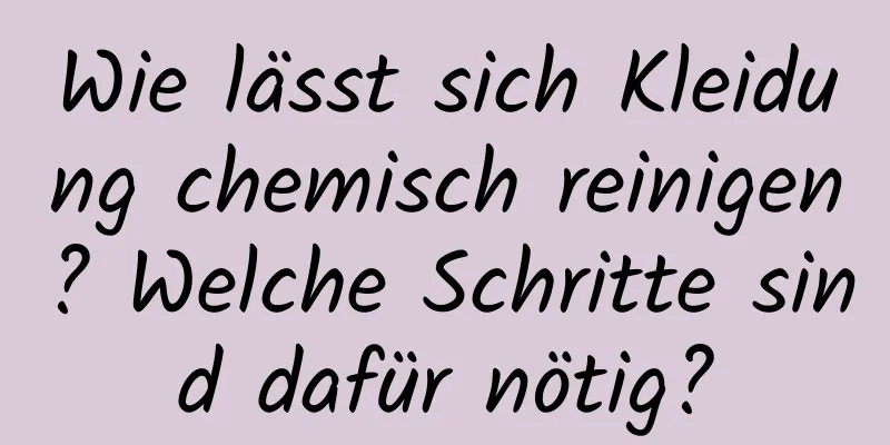 Wie lässt sich Kleidung chemisch reinigen? Welche Schritte sind dafür nötig?