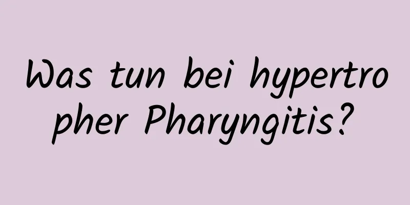 Was tun bei hypertropher Pharyngitis?