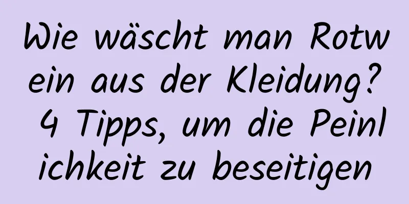 Wie wäscht man Rotwein aus der Kleidung? 4 Tipps, um die Peinlichkeit zu beseitigen