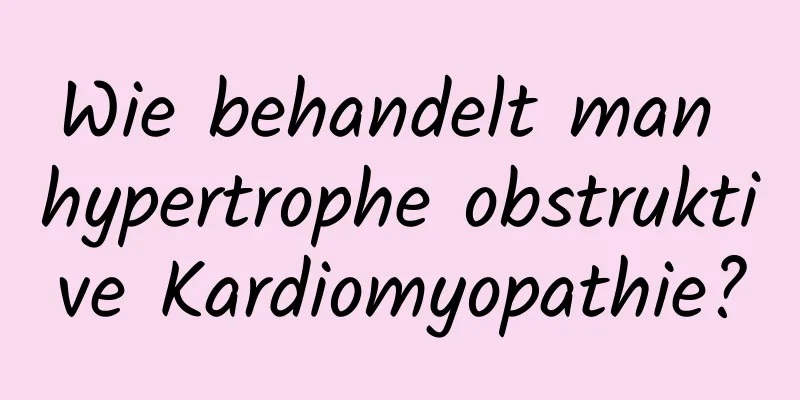 Wie behandelt man hypertrophe obstruktive Kardiomyopathie?